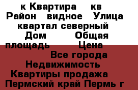 1-к Квартира 45 кв  › Район ­ видное › Улица ­ квартал северный  › Дом ­ 19 › Общая площадь ­ 45 › Цена ­ 3 750 000 - Все города Недвижимость » Квартиры продажа   . Пермский край,Пермь г.